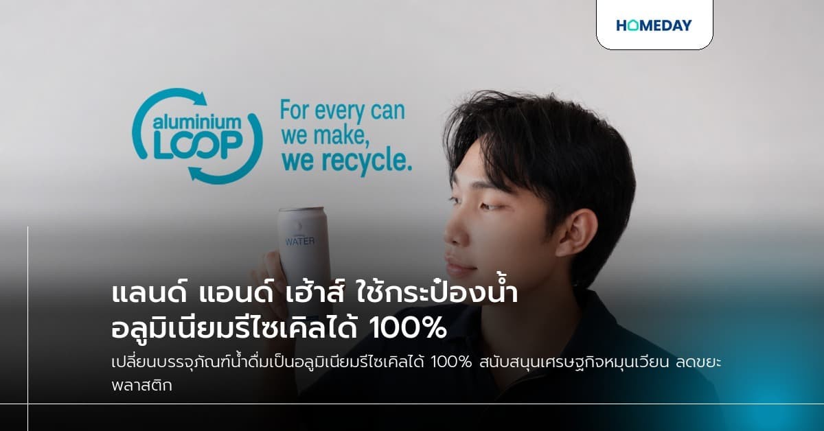 แลนด์ แอนด์ เฮ้าส์ ใช้กระป๋องน้ำอะลูมิเนียมรีไซเคิลได้ 100%